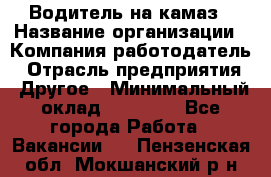 Водитель на камаз › Название организации ­ Компания-работодатель › Отрасль предприятия ­ Другое › Минимальный оклад ­ 35 000 - Все города Работа » Вакансии   . Пензенская обл.,Мокшанский р-н